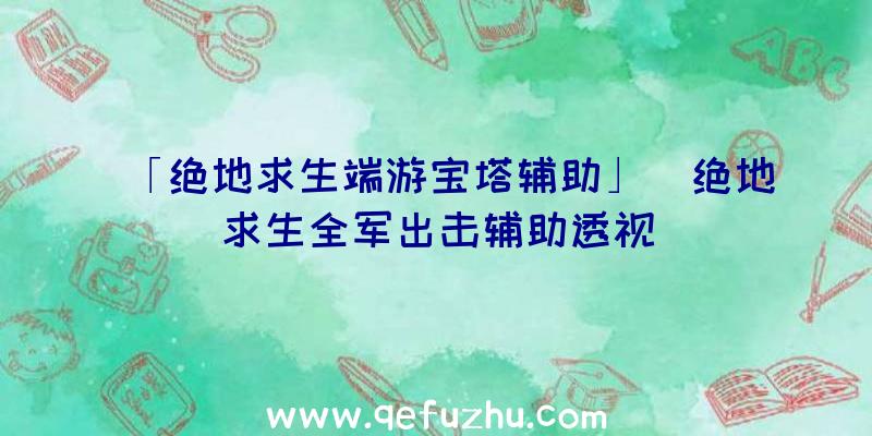 「绝地求生端游宝塔辅助」|绝地求生全军出击辅助透视